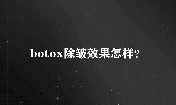 botox除皱效果怎样？