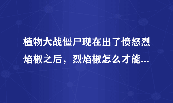 植物大战僵尸现在出了愤怒烈焰椒之后，烈焰椒怎么才能进化成鬼椒王？