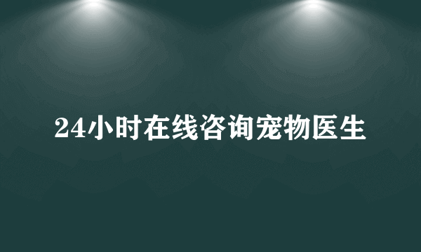 24小时在线咨询宠物医生