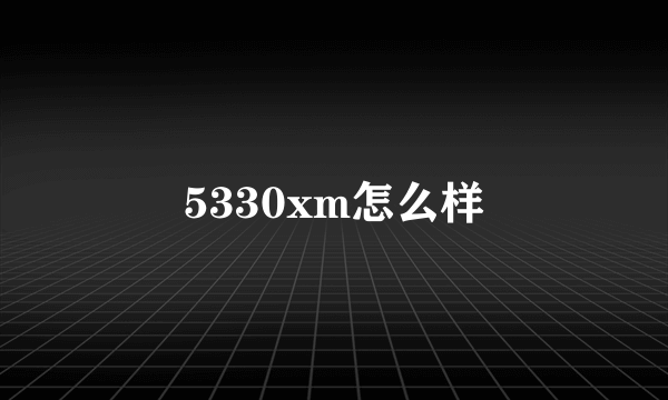 5330xm怎么样