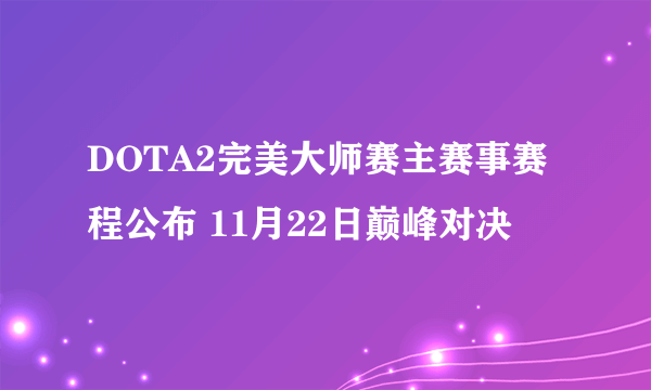 DOTA2完美大师赛主赛事赛程公布 11月22日巅峰对决