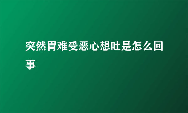 突然胃难受恶心想吐是怎么回事