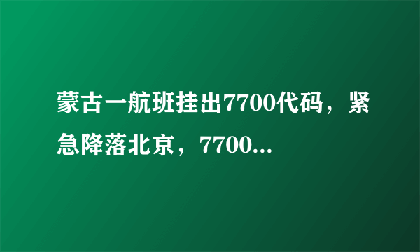 蒙古一航班挂出7700代码，紧急降落北京，7700代码是什么含义？