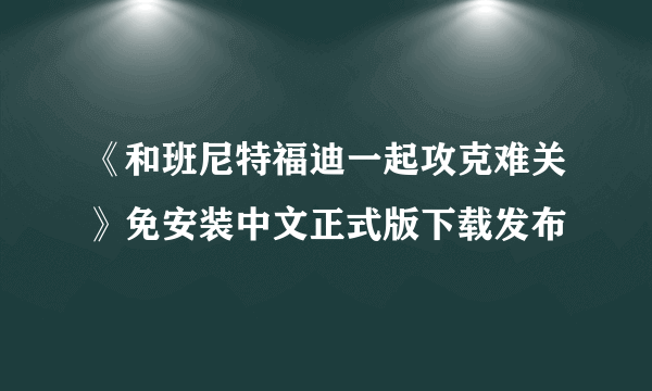 《和班尼特福迪一起攻克难关》免安装中文正式版下载发布