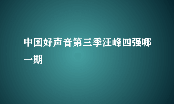 中国好声音第三季汪峰四强哪一期