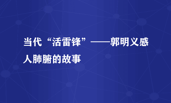 当代“活雷锋”——郭明义感人肺腑的故事