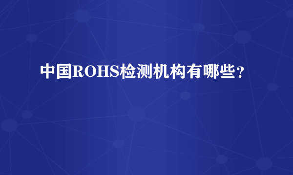 中国ROHS检测机构有哪些？