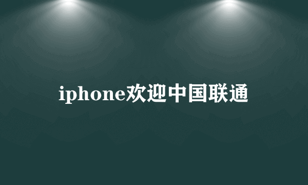 iphone欢迎中国联通