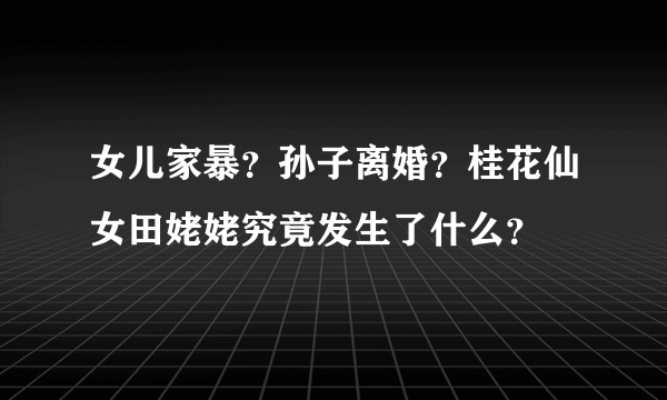 女儿家暴？孙子离婚？桂花仙女田姥姥究竟发生了什么？