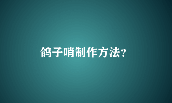 鸽子哨制作方法？