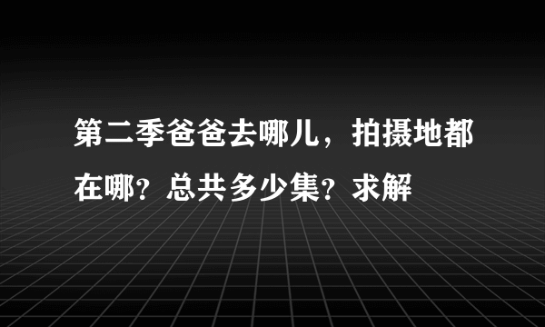 第二季爸爸去哪儿，拍摄地都在哪？总共多少集？求解