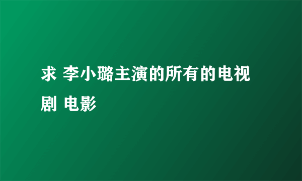 求 李小璐主演的所有的电视剧 电影