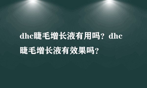 dhc睫毛增长液有用吗？dhc睫毛增长液有效果吗？