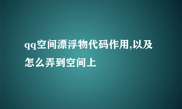 qq空间漂浮物代码作用,以及怎么弄到空间上