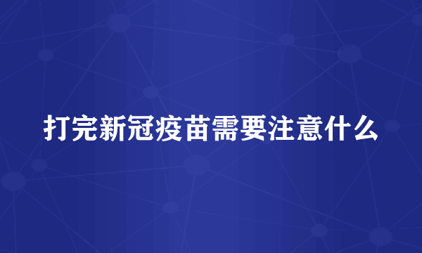 打完新冠疫苗需要注意什么