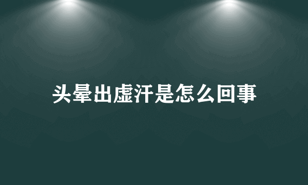 头晕出虚汗是怎么回事