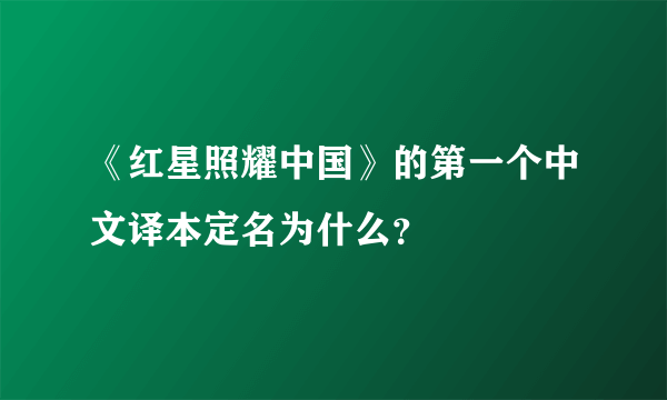 《红星照耀中国》的第一个中文译本定名为什么？