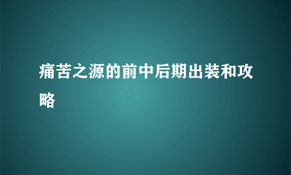 痛苦之源的前中后期出装和攻略