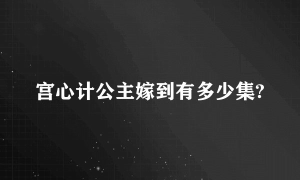 宫心计公主嫁到有多少集?