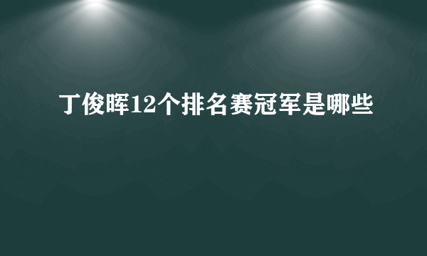 丁俊晖12个排名赛冠军是哪些