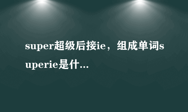 super超级后接ie，组成单词superie是什么意思，ie不是浏览器的意思。