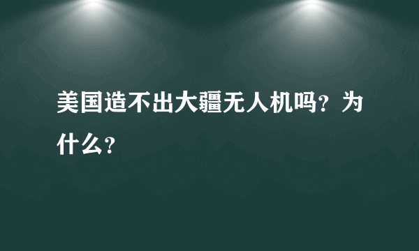 美国造不出大疆无人机吗？为什么？