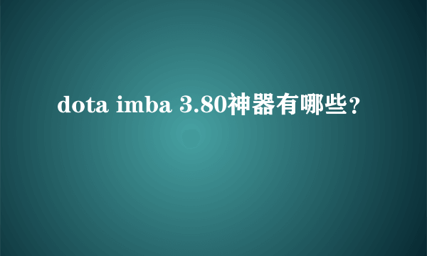 dota imba 3.80神器有哪些？