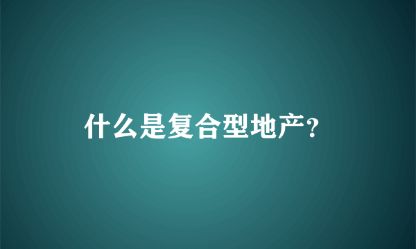 什么是复合型地产？