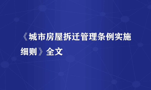 《城市房屋拆迁管理条例实施细则》全文