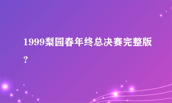 1999梨园春年终总决赛完整版？