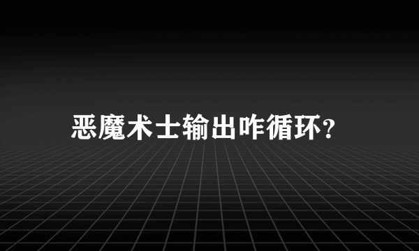 恶魔术士输出咋循环？