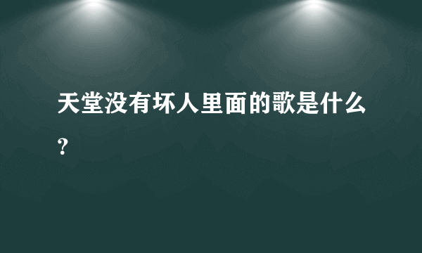 天堂没有坏人里面的歌是什么？