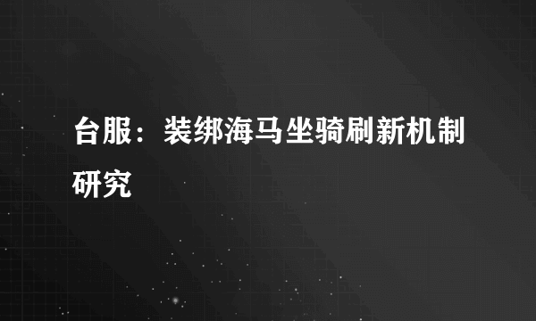 台服：装绑海马坐骑刷新机制研究