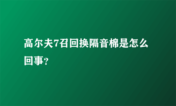 高尔夫7召回换隔音棉是怎么回事？