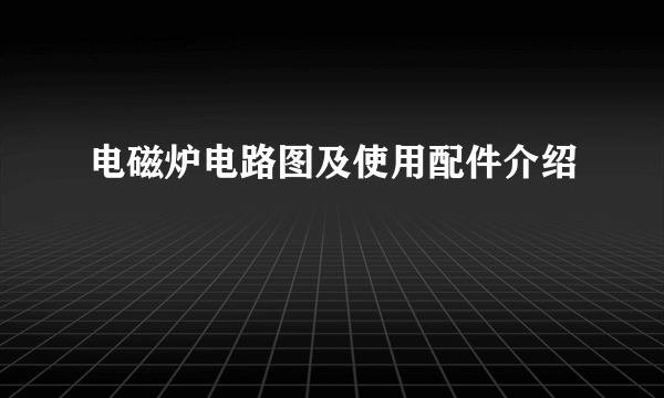 电磁炉电路图及使用配件介绍