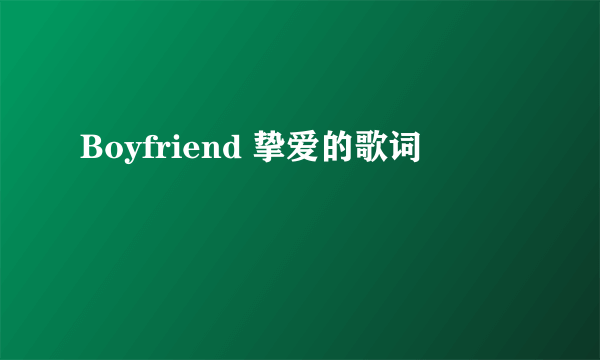 Boyfriend 挚爱的歌词