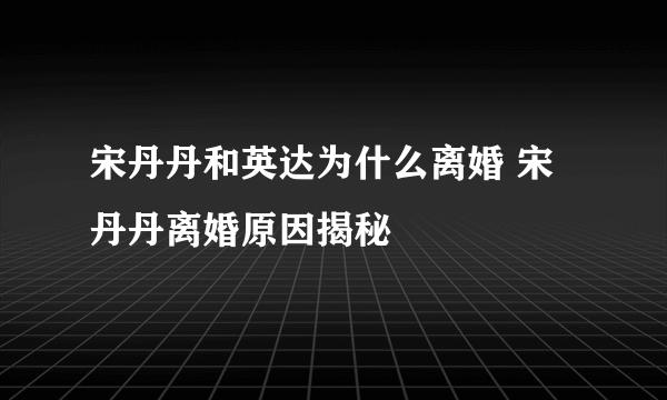 宋丹丹和英达为什么离婚 宋丹丹离婚原因揭秘