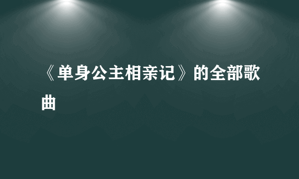 《单身公主相亲记》的全部歌曲