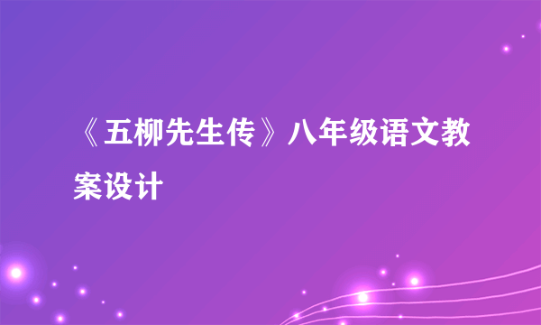 《五柳先生传》八年级语文教案设计