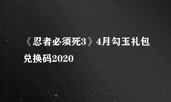 《忍者必须死3》4月勾玉礼包兑换码2020