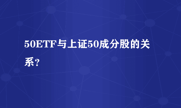 50ETF与上证50成分股的关系？