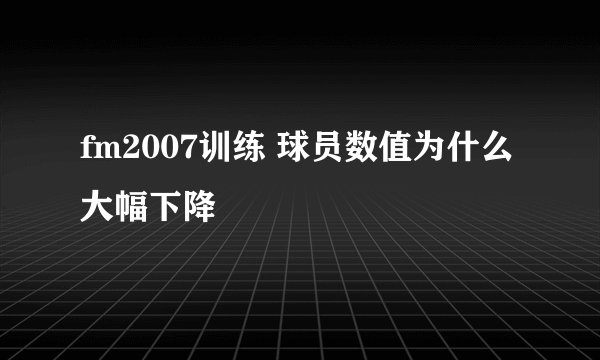 fm2007训练 球员数值为什么大幅下降