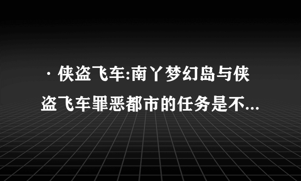 ·侠盗飞车:南丫梦幻岛与侠盗飞车罪恶都市的任务是不是一样的？？？