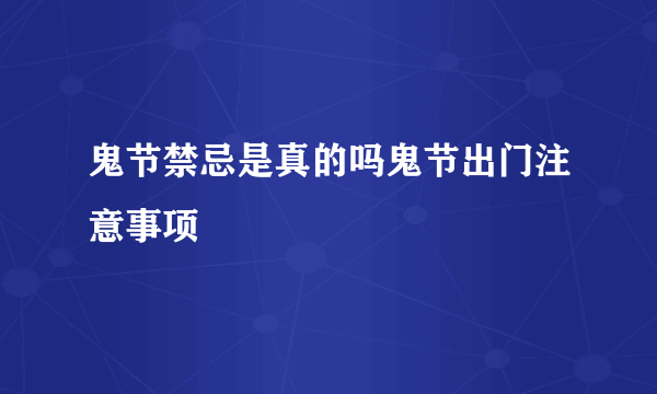 鬼节禁忌是真的吗鬼节出门注意事项