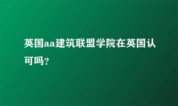 英国aa建筑联盟学院在英国认可吗？