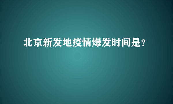 北京新发地疫情爆发时间是？