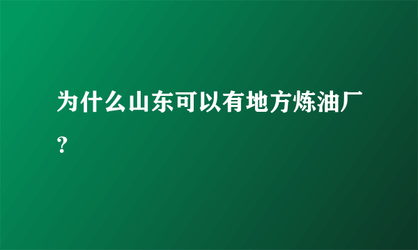 为什么山东可以有地方炼油厂？