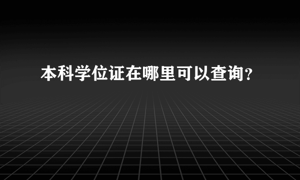 本科学位证在哪里可以查询？