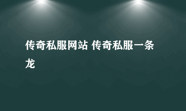 传奇私服网站 传奇私服一条龙