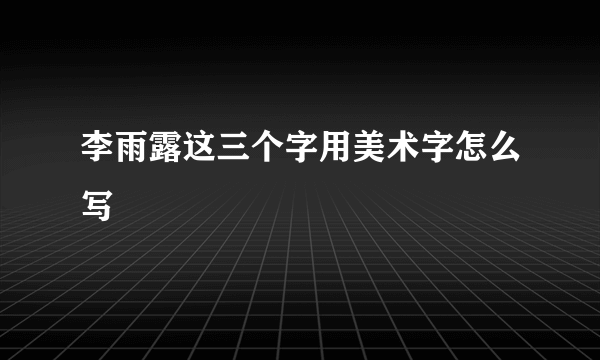 李雨露这三个字用美术字怎么写